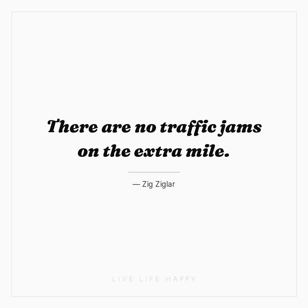 There are no traffic jams on the extra mile. — Zig Ziglar
