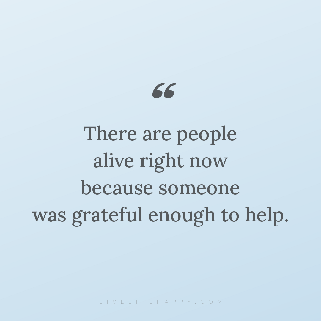 There are people alive right now because someone was... — Author Unknown