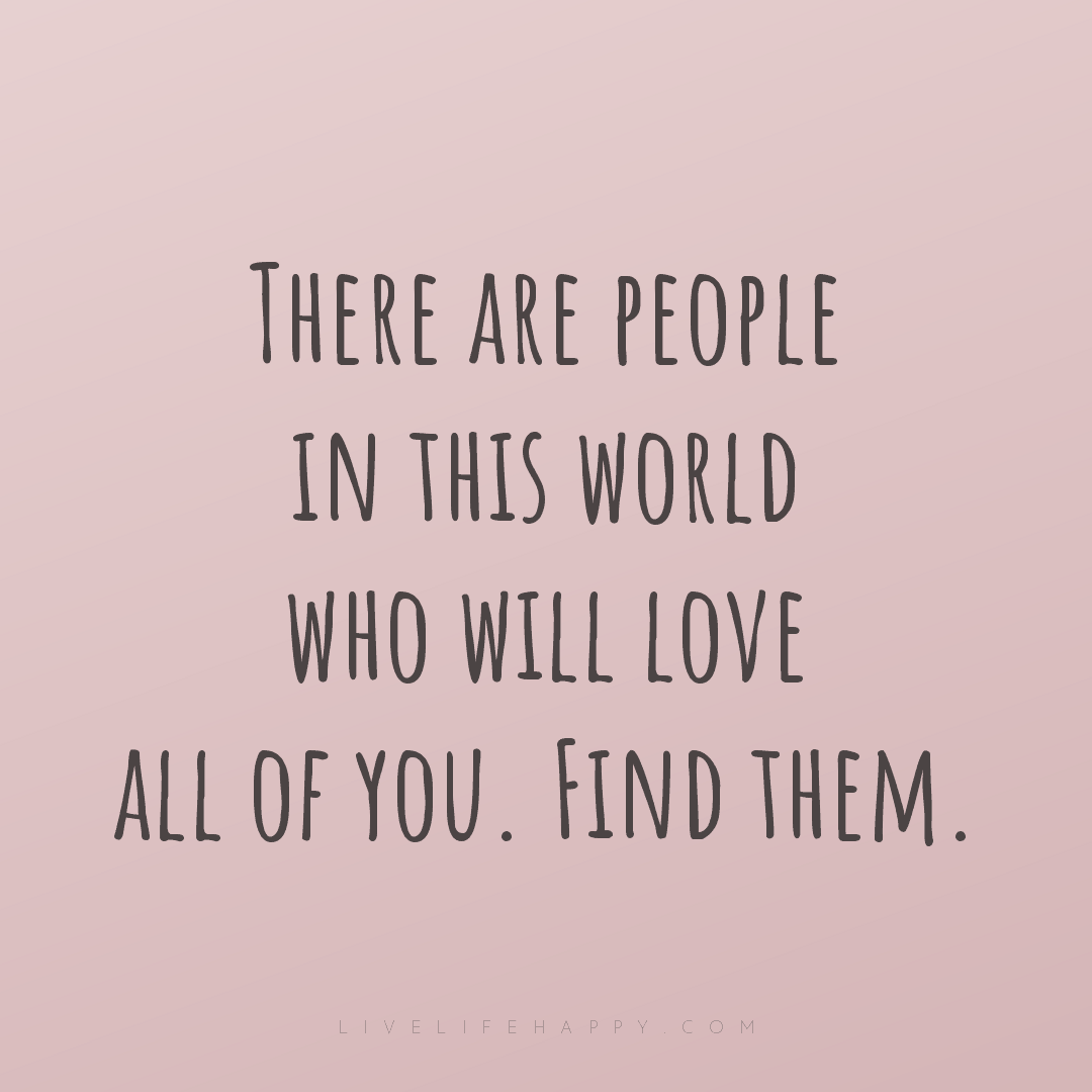 There are people in this world who will love all of ... — Author Unknown