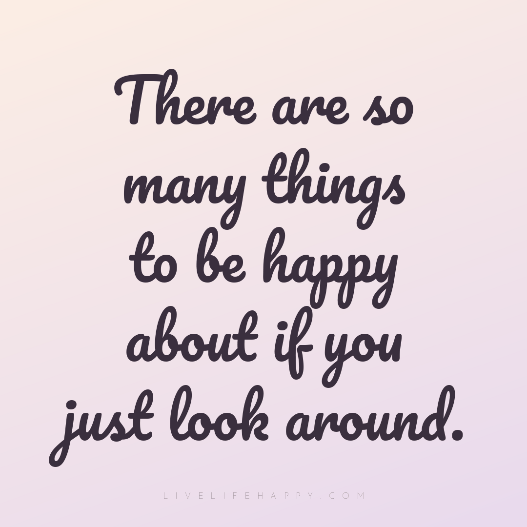 There are so many things to be happy about if you ju... — Author Unknown