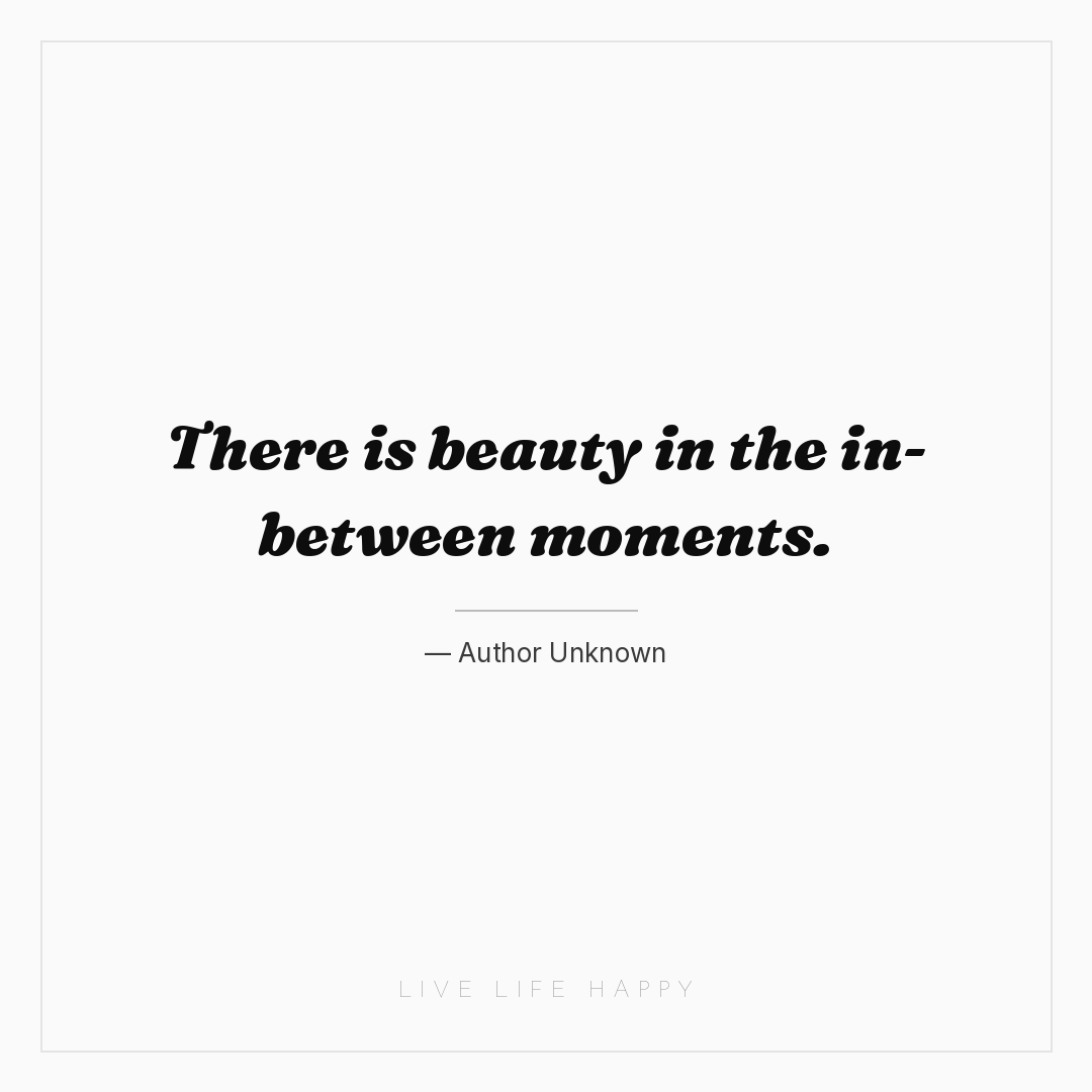 There is beauty in the in-between moments. — Author Unknown
