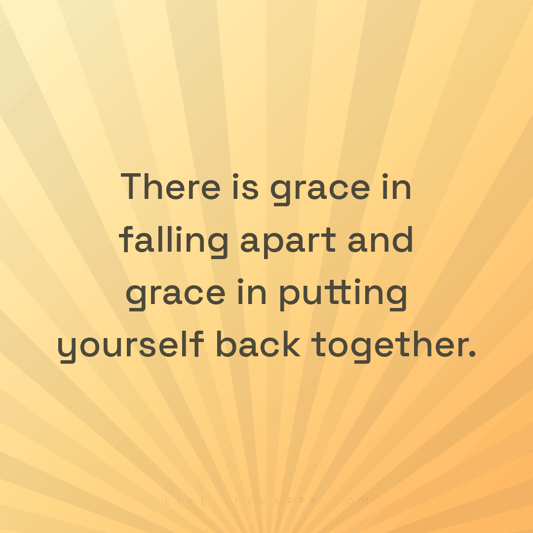 There is grace in falling apart and grace in putting... — Author Unknown
