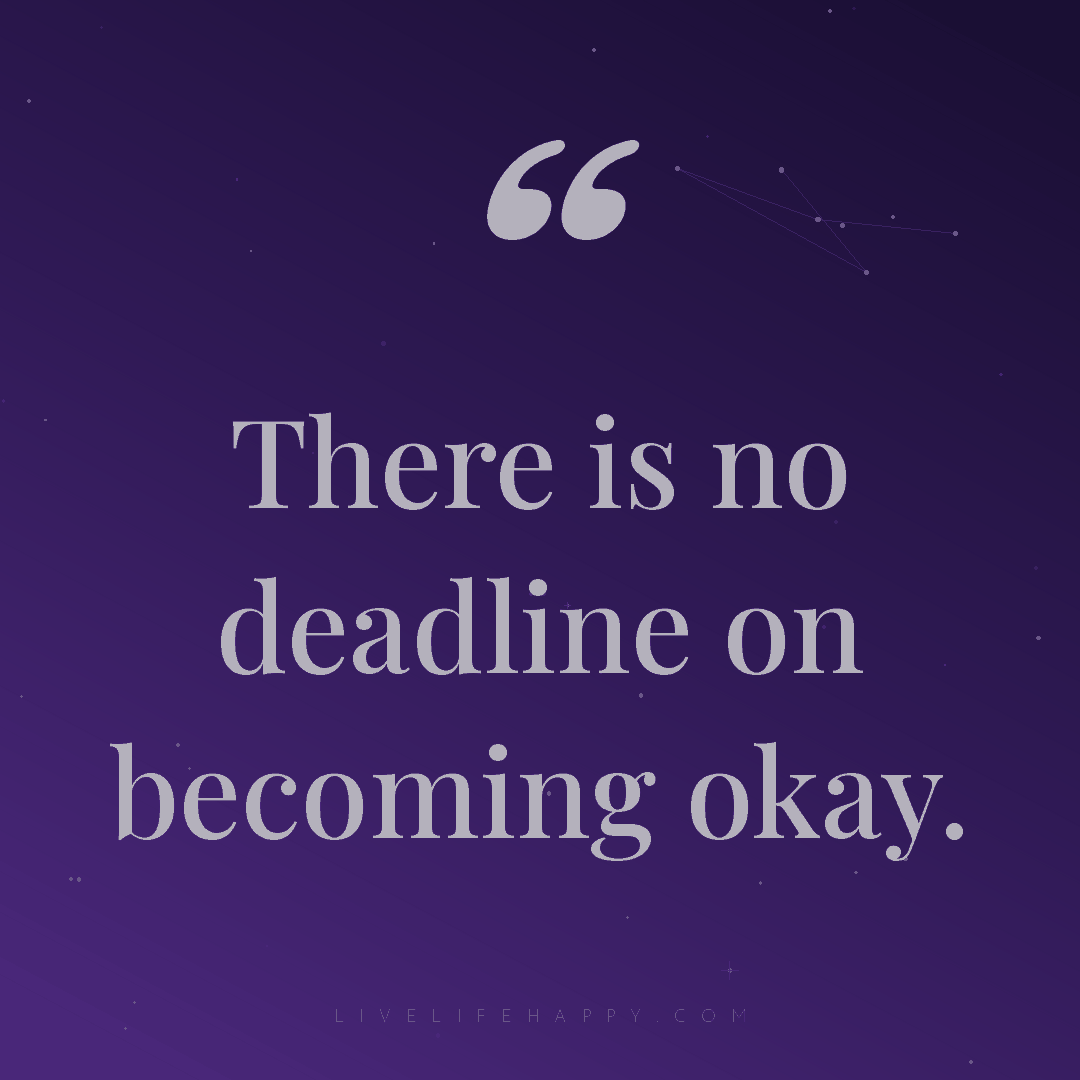 There is no deadline on becoming okay. — Author Unknown
