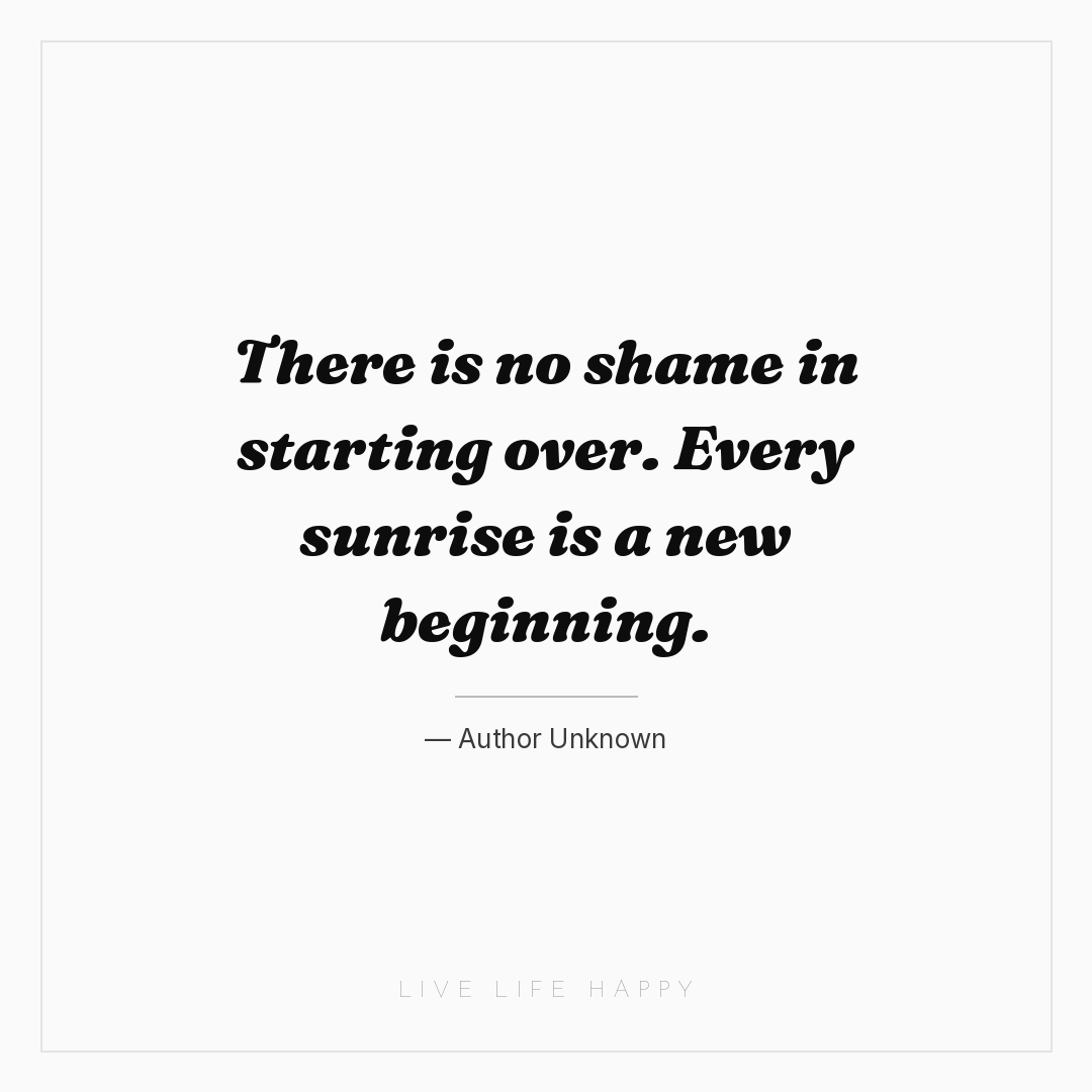 There is no shame in starting over. Every sunrise is... — Author Unknown