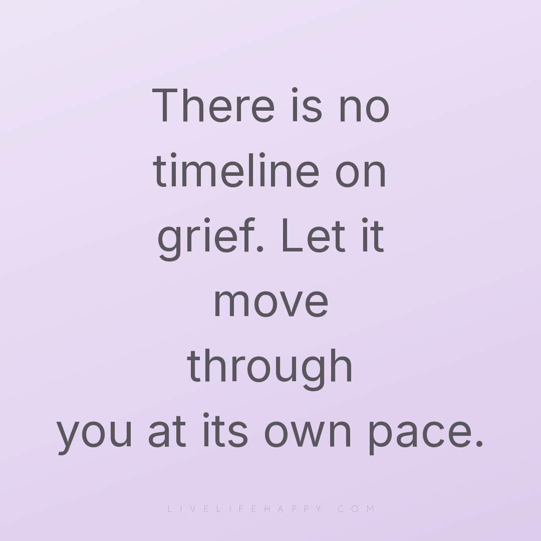 There is no timeline on grief. Let it move through y... — Author Unknown