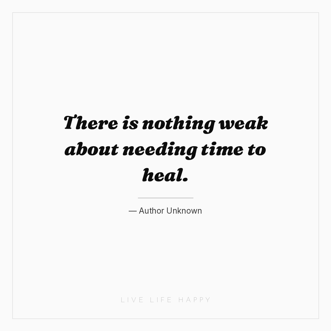 There is nothing weak about needing time to heal. — Author Unknown