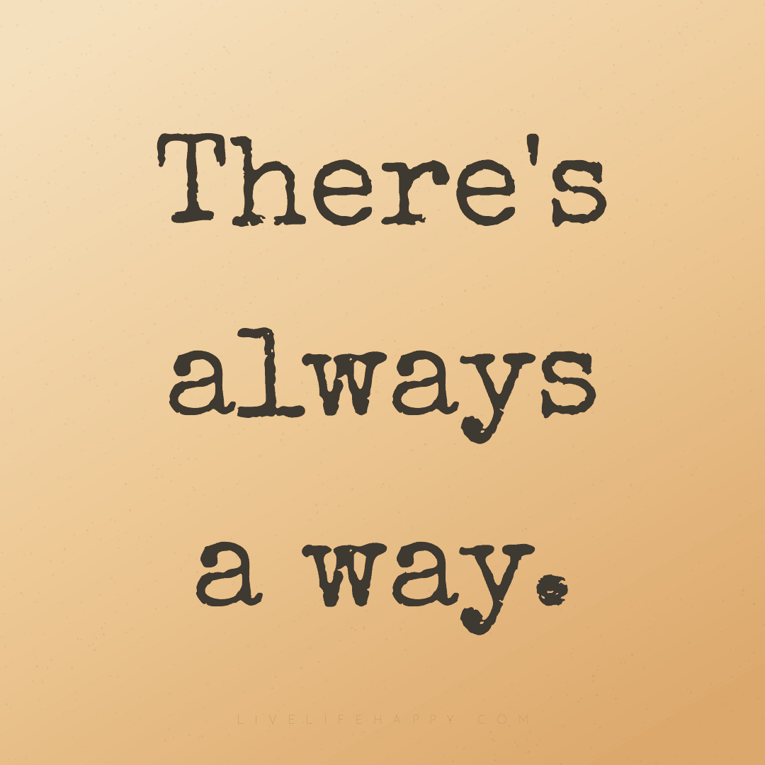 There's always a way. — Author Unknown