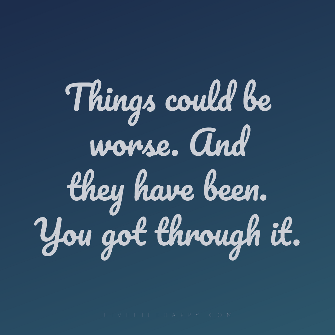 Things could be worse. And they have been. You got t... — Author Unknown