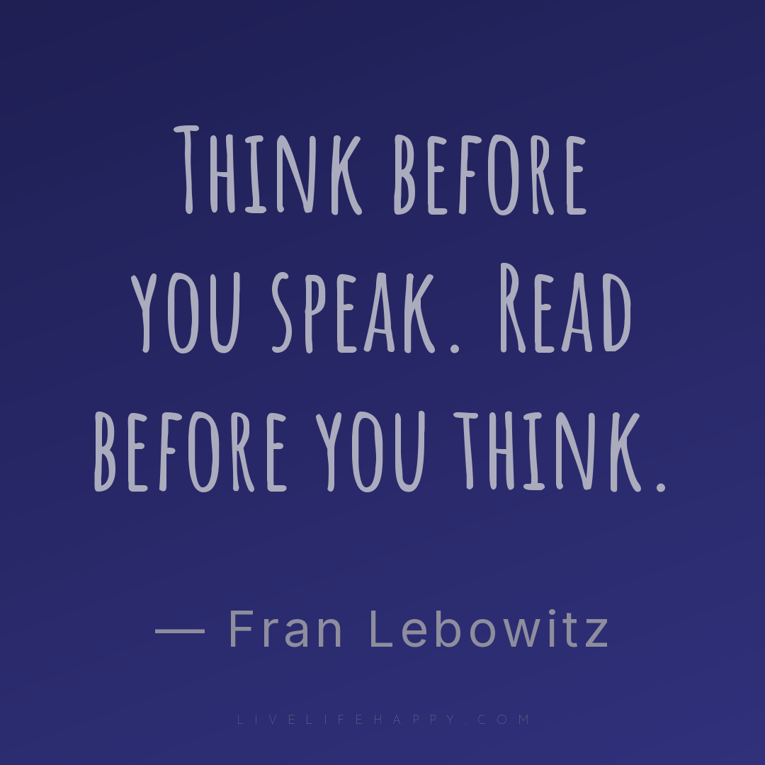 Think before you speak. Read before you think. — Fran Lebowitz