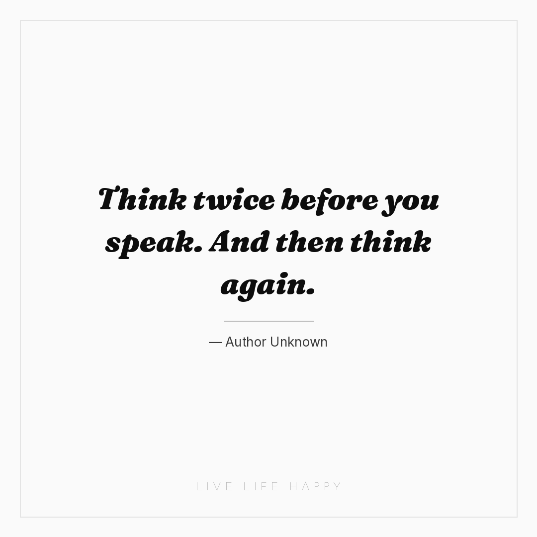 Think twice before you speak. And then think again. — Author Unknown