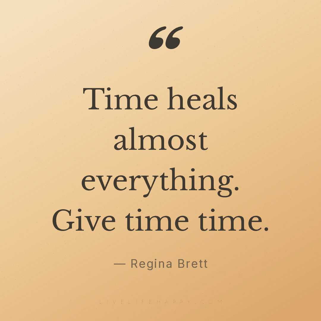 Time heals almost everything. Give time time. — Regina Brett