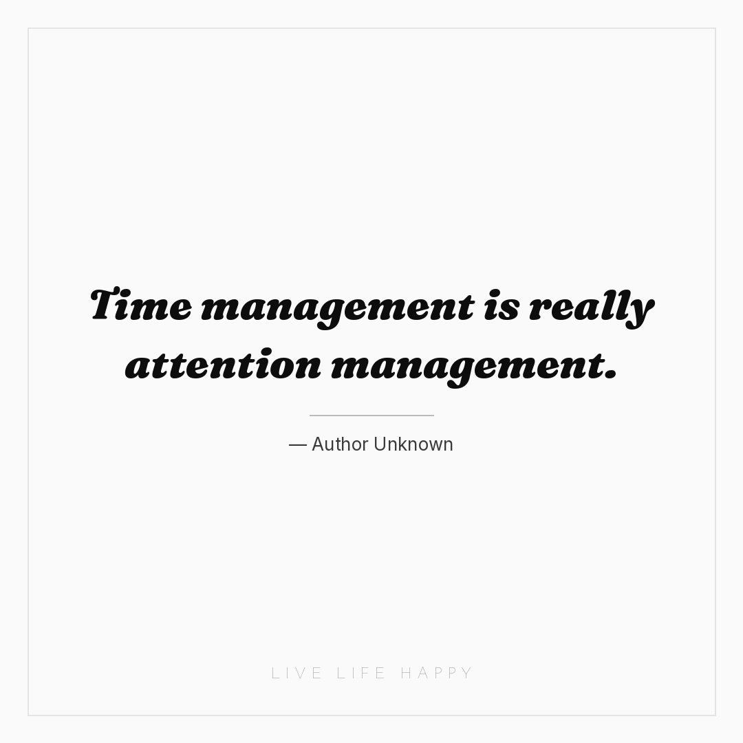 Time management is really attention management. — Author Unknown