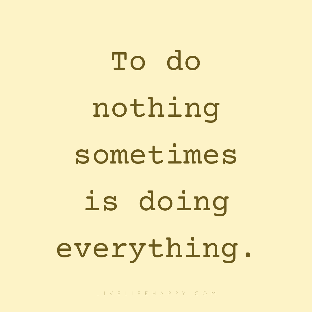 To do nothing sometimes is doing everything. — Author Unknown
