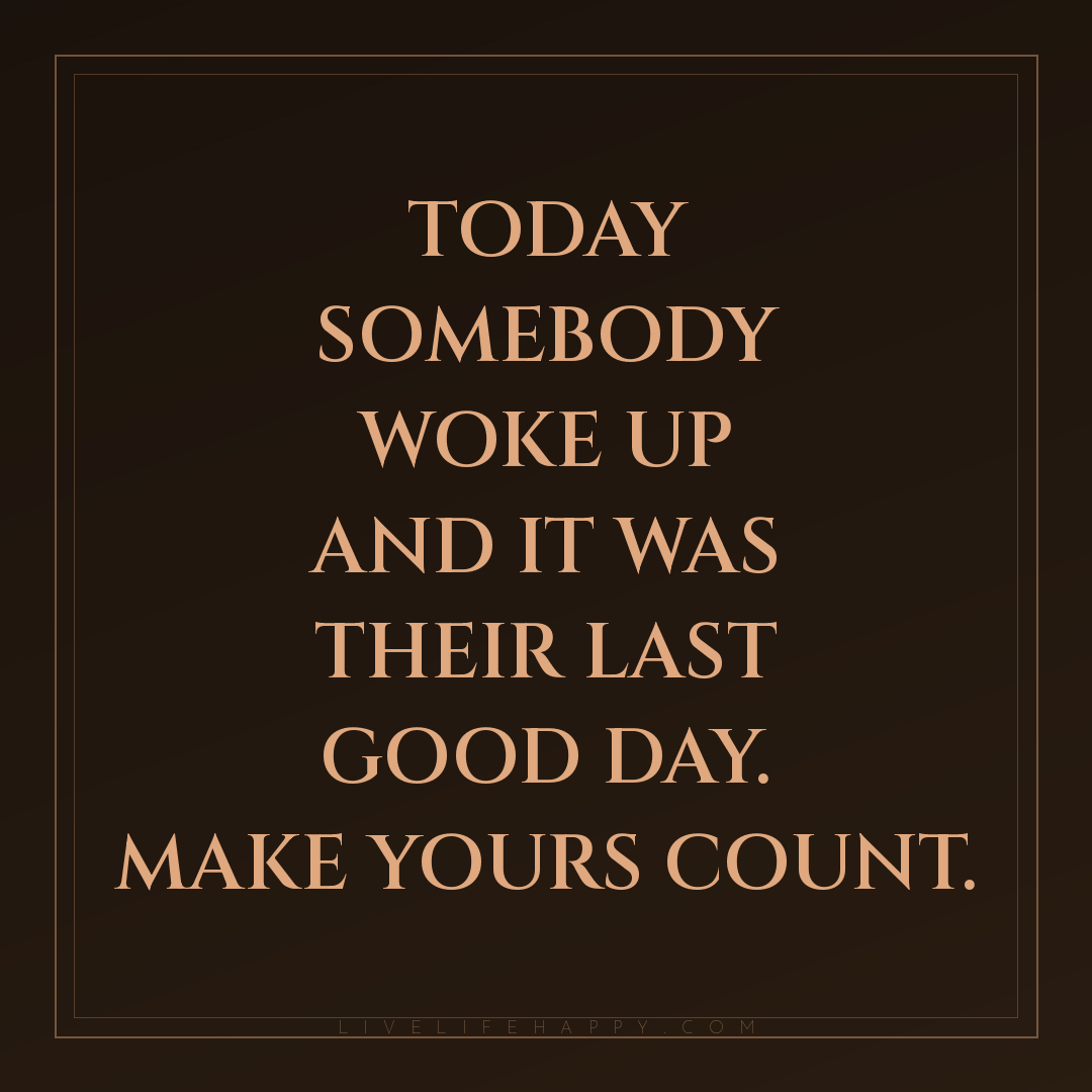 Today somebody woke up and it was their last good da... — Author Unknown