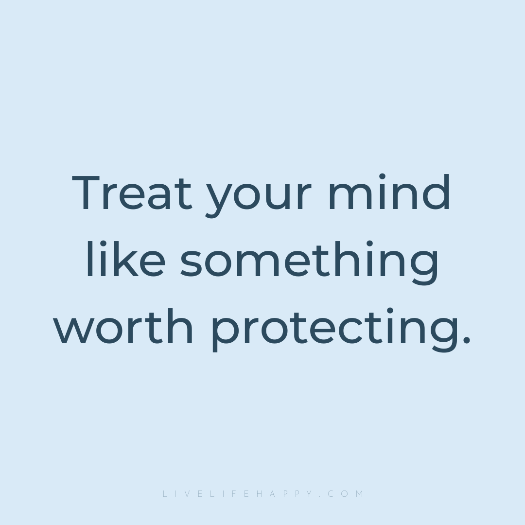 Treat your mind like something worth protecting. — Author Unknown