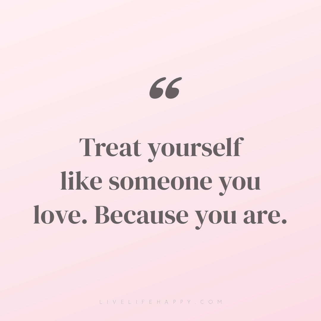 Treat yourself like someone you love. Because you ar... — Author Unknown