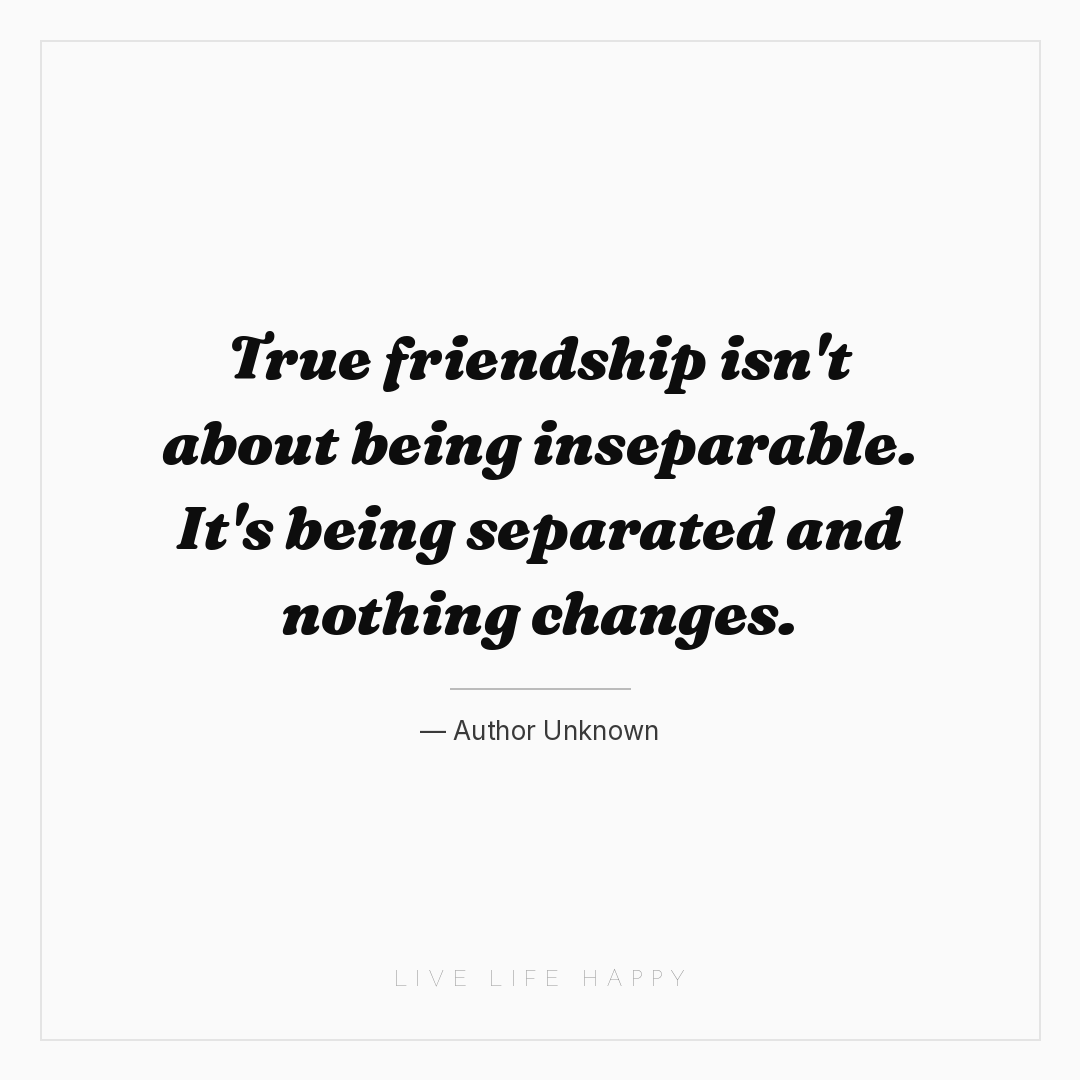 True friendship isn't about being inseparable. It's ... — Author Unknown