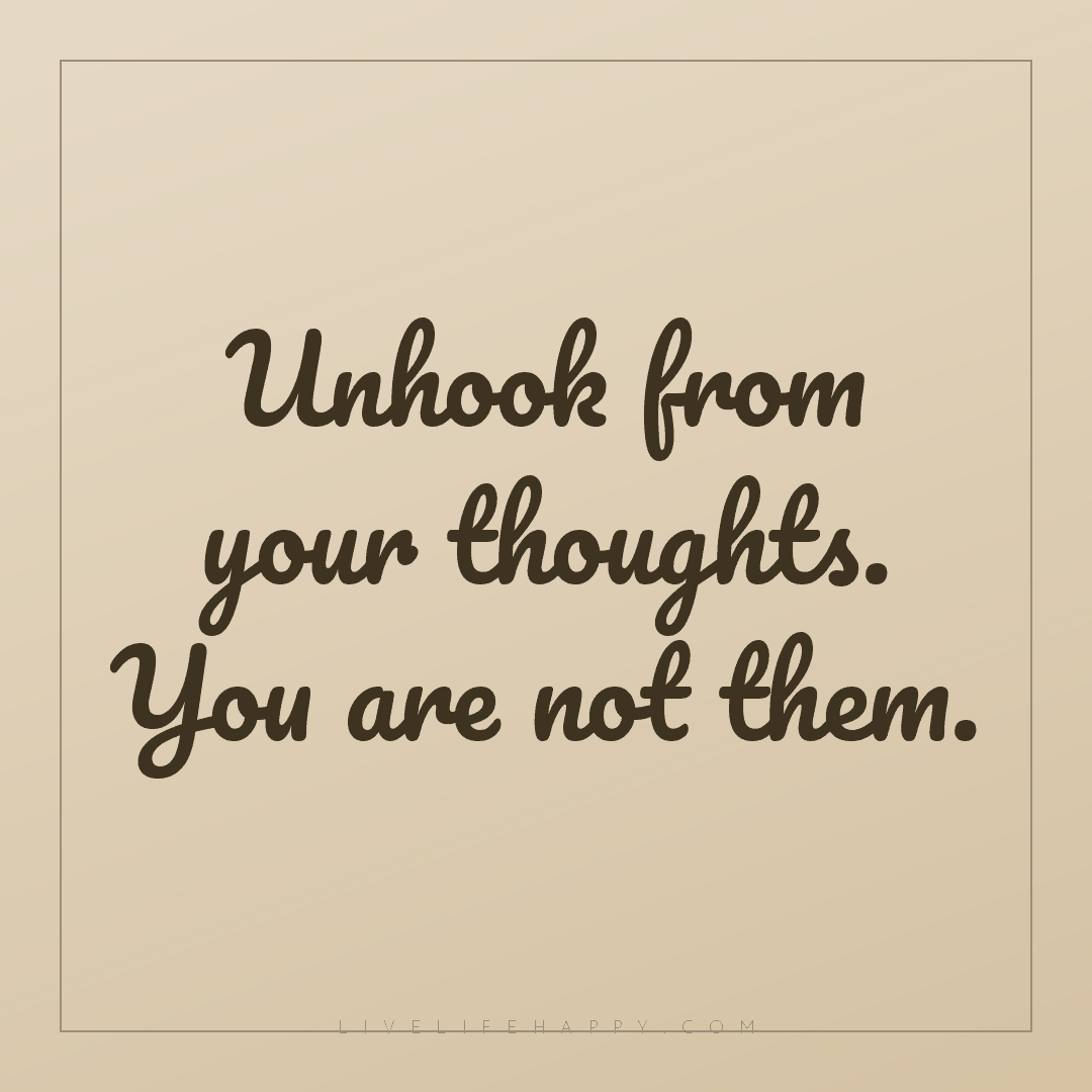 Unhook from your thoughts. You are not them. — Author Unknown