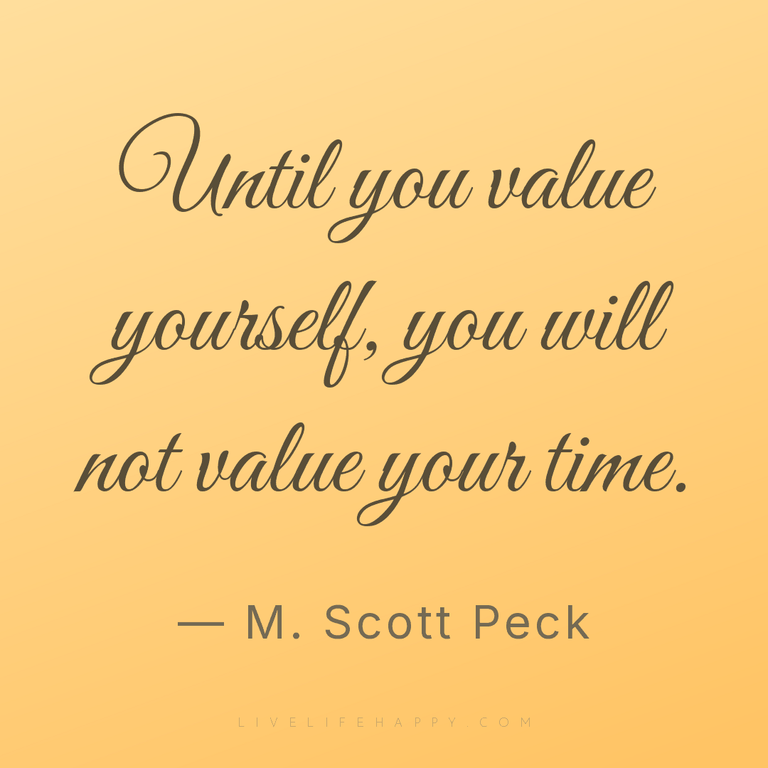 Until you value yourself, you will not value your ti... — M. Scott Peck