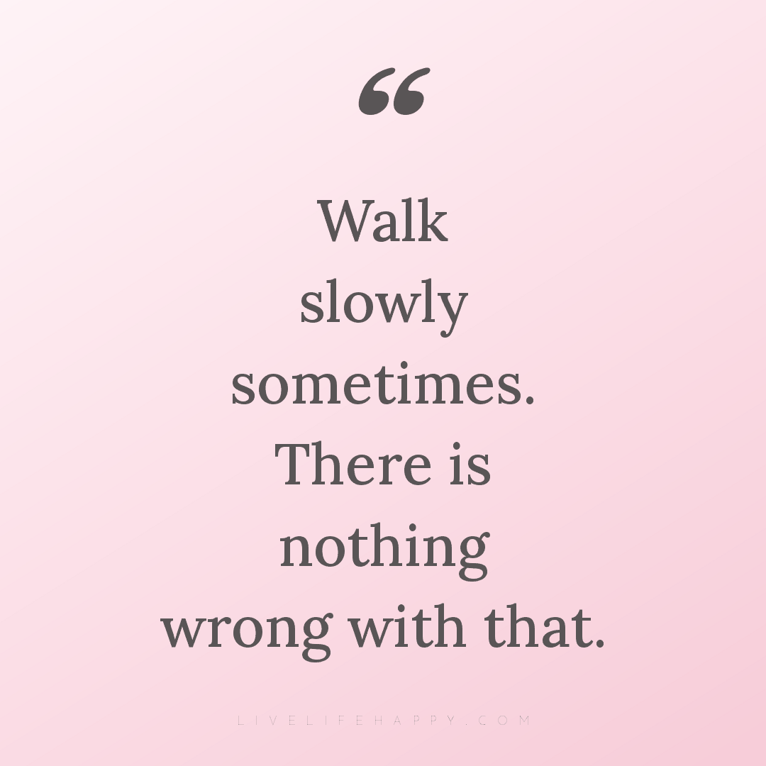 Walk slowly sometimes. There is nothing wrong with t... — Author Unknown