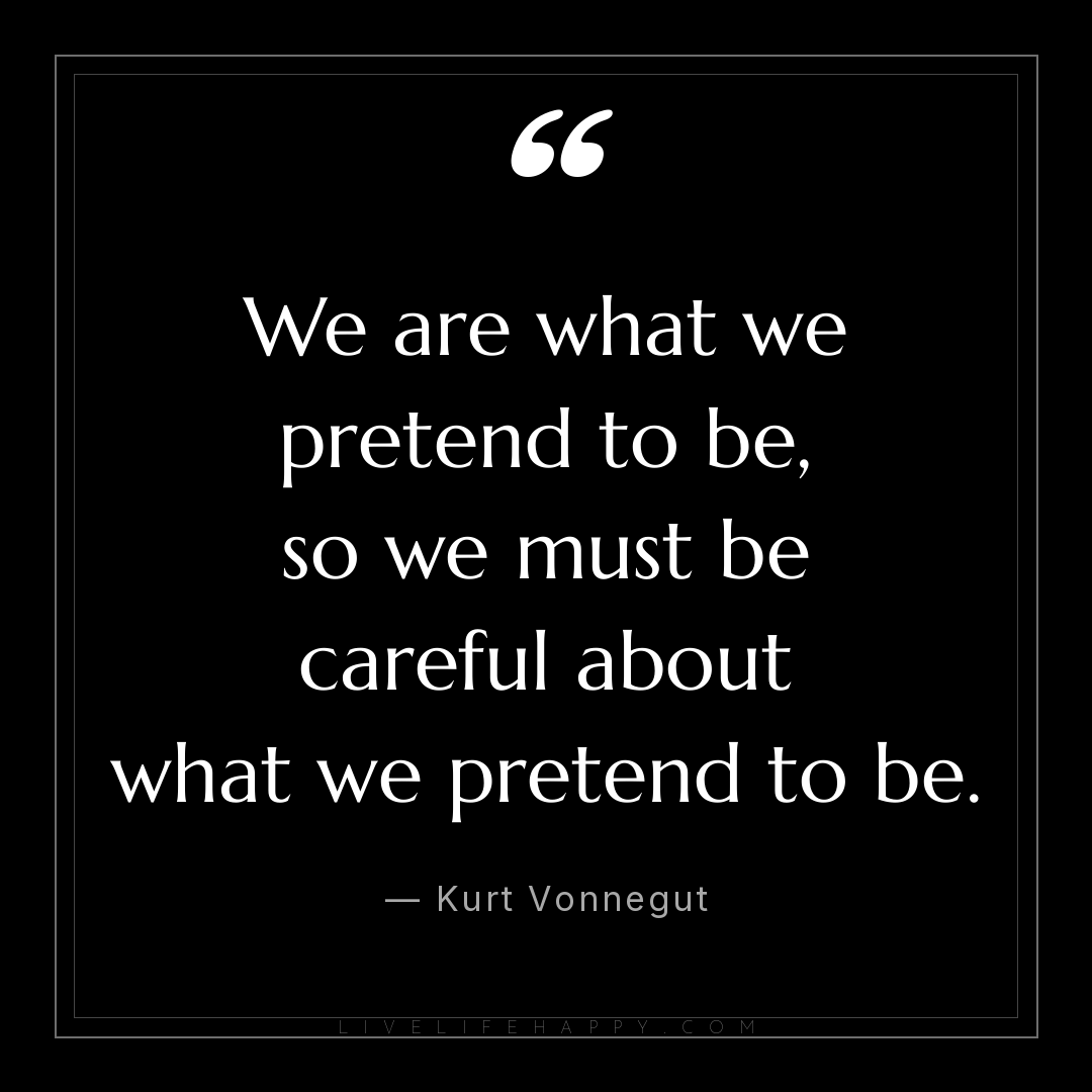 We are what we pretend to be, so we must be careful ... — Kurt Vonnegut