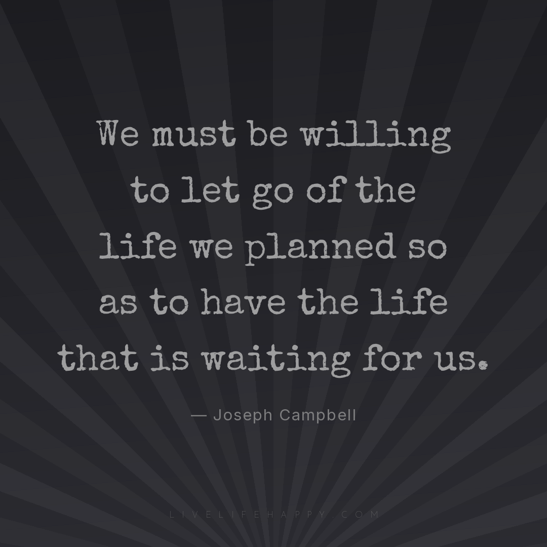 We must be willing to let go of the life we planned ... — Joseph Campbell