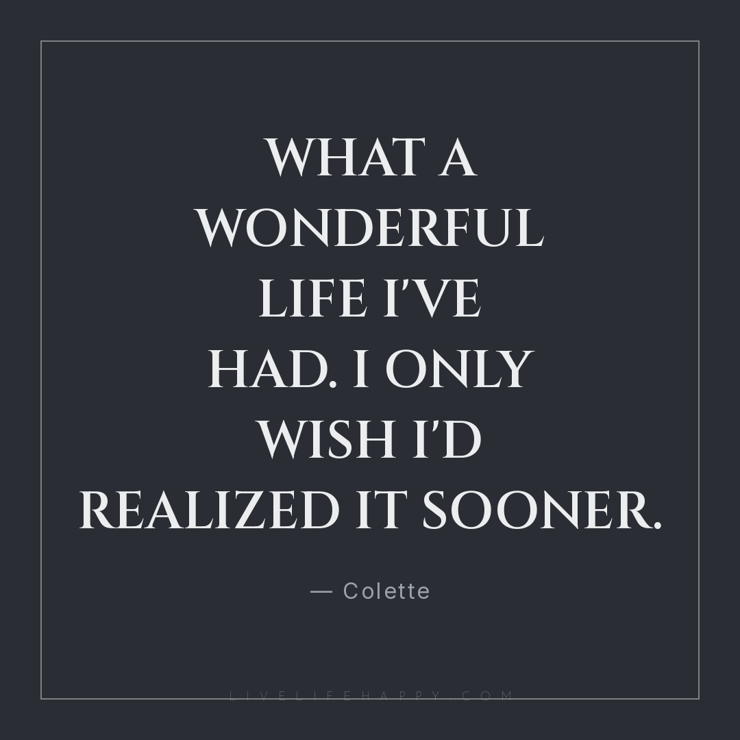What a wonderful life I've had. I only wish I'd real... — Colette