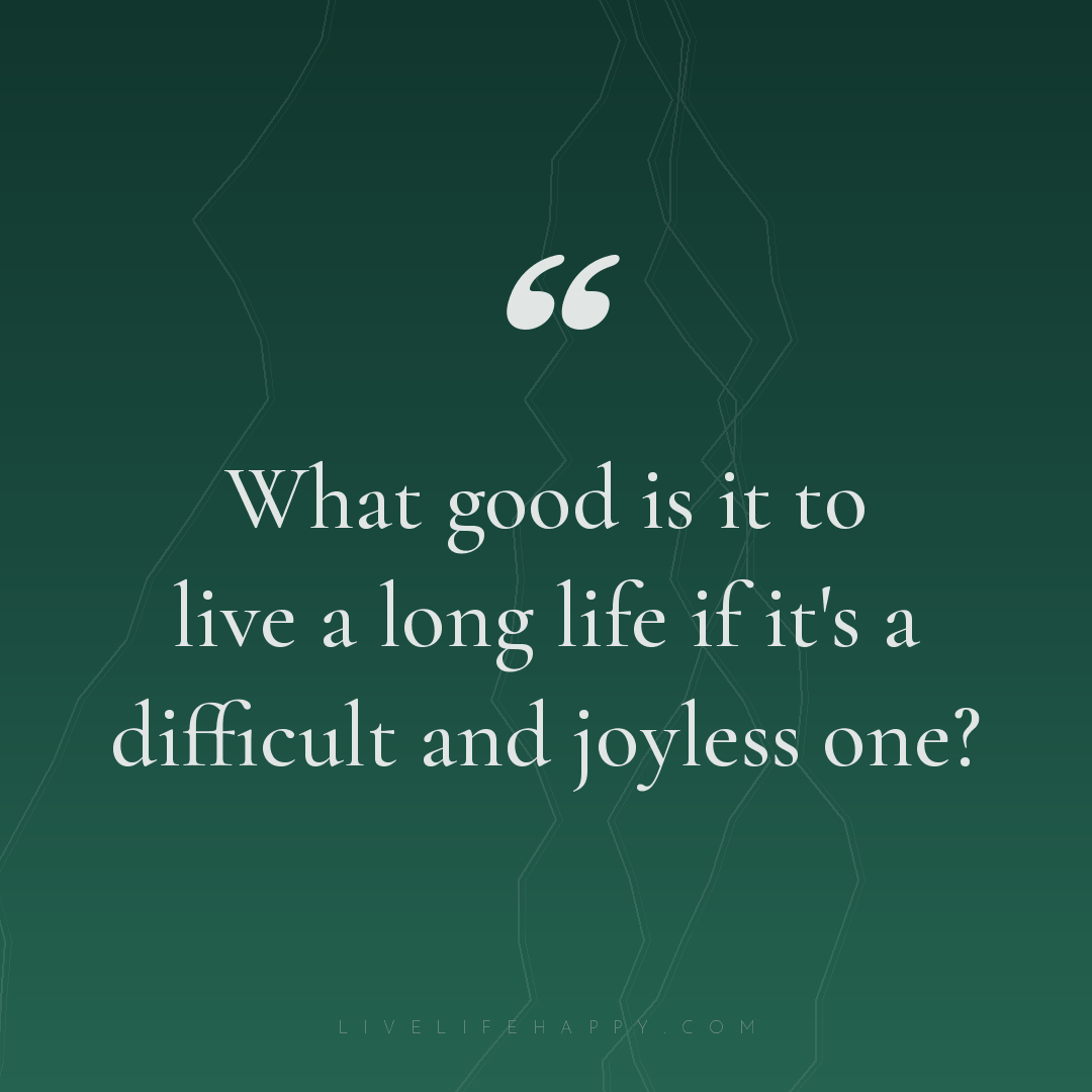 What good is it to live a long life if it's a diffic... — Author Unknown