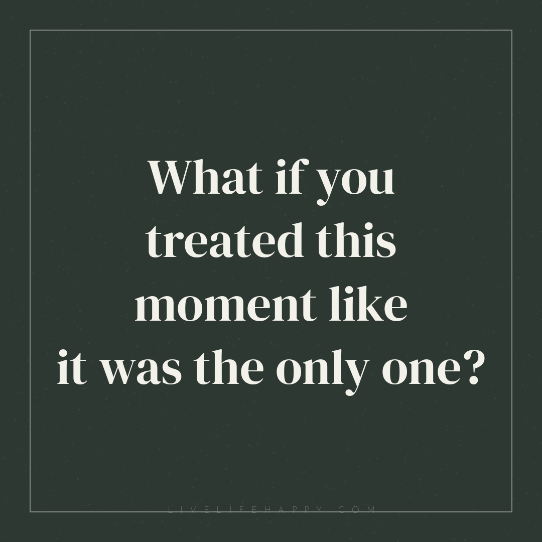 What if you treated this moment like it was the only... — Author Unknown