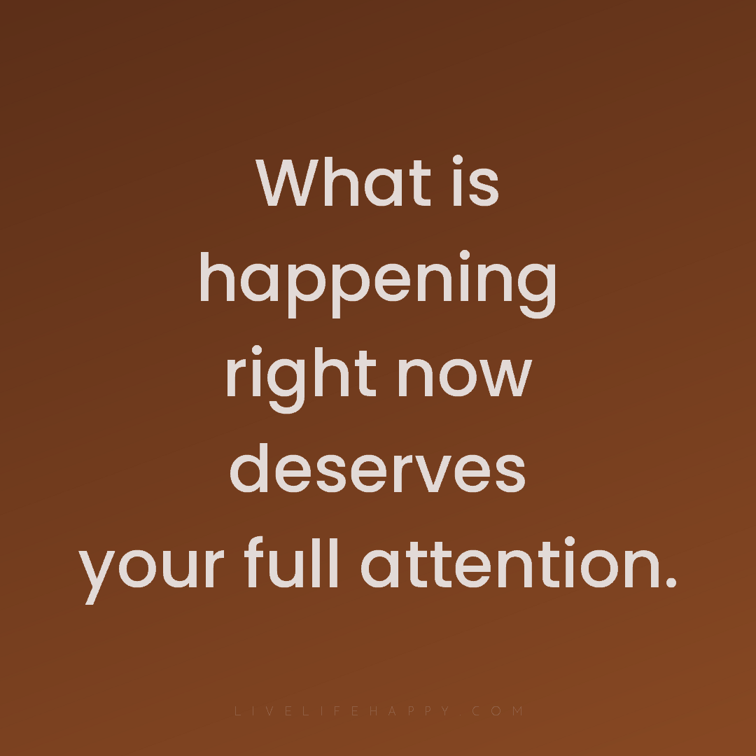 What is happening right now deserves your full atten... — Author Unknown