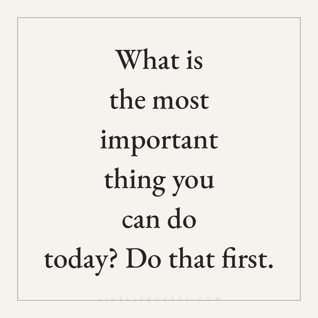 What is the most important thing you can do today? D... — Author Unknown