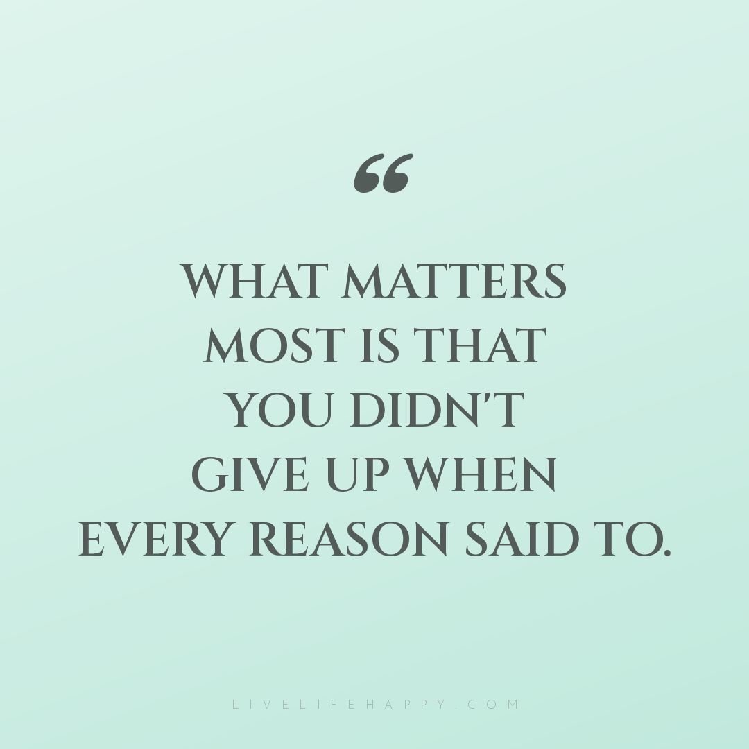 What matters most is that you didn't give up when ev... — Author Unknown