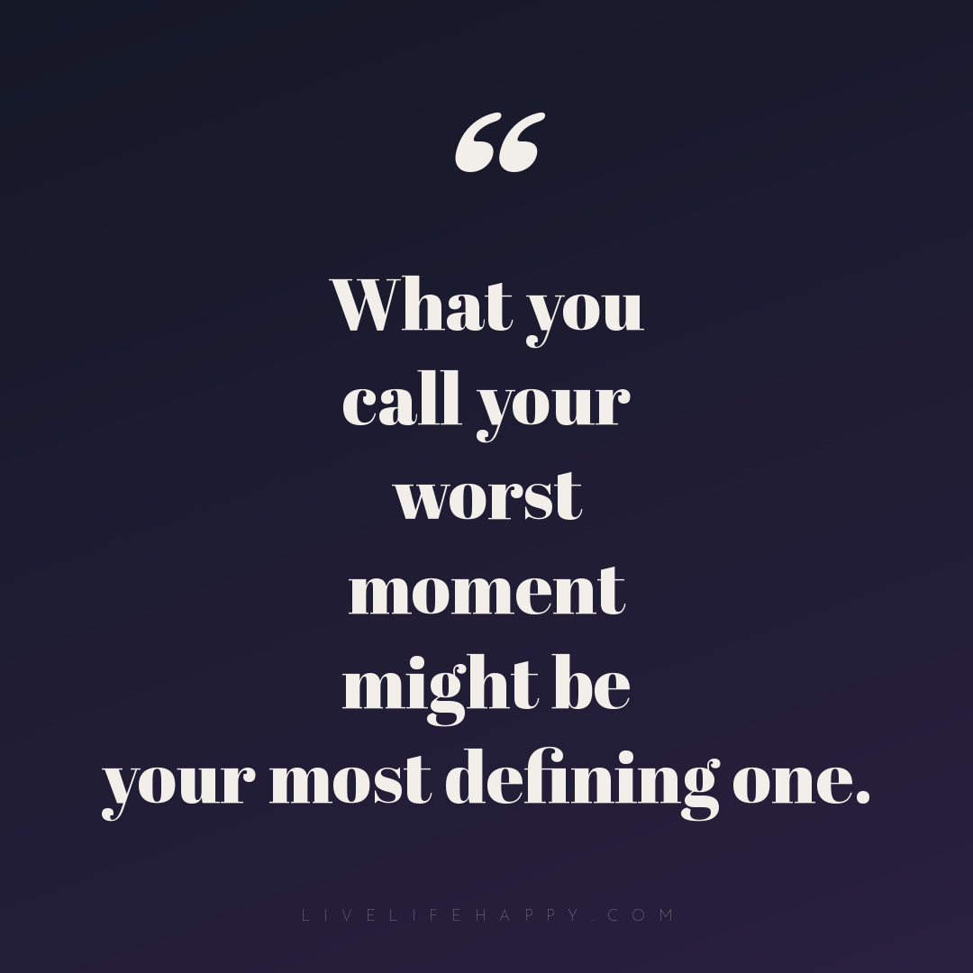 What you call your worst moment might be your most d... — Author Unknown