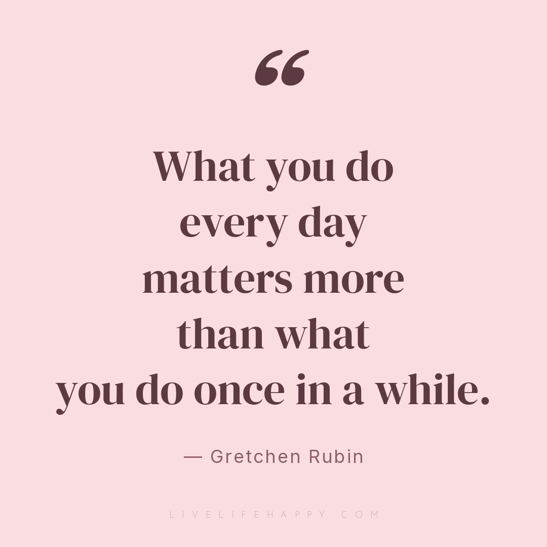 What you do every day matters more than what you do ... — Gretchen Rubin