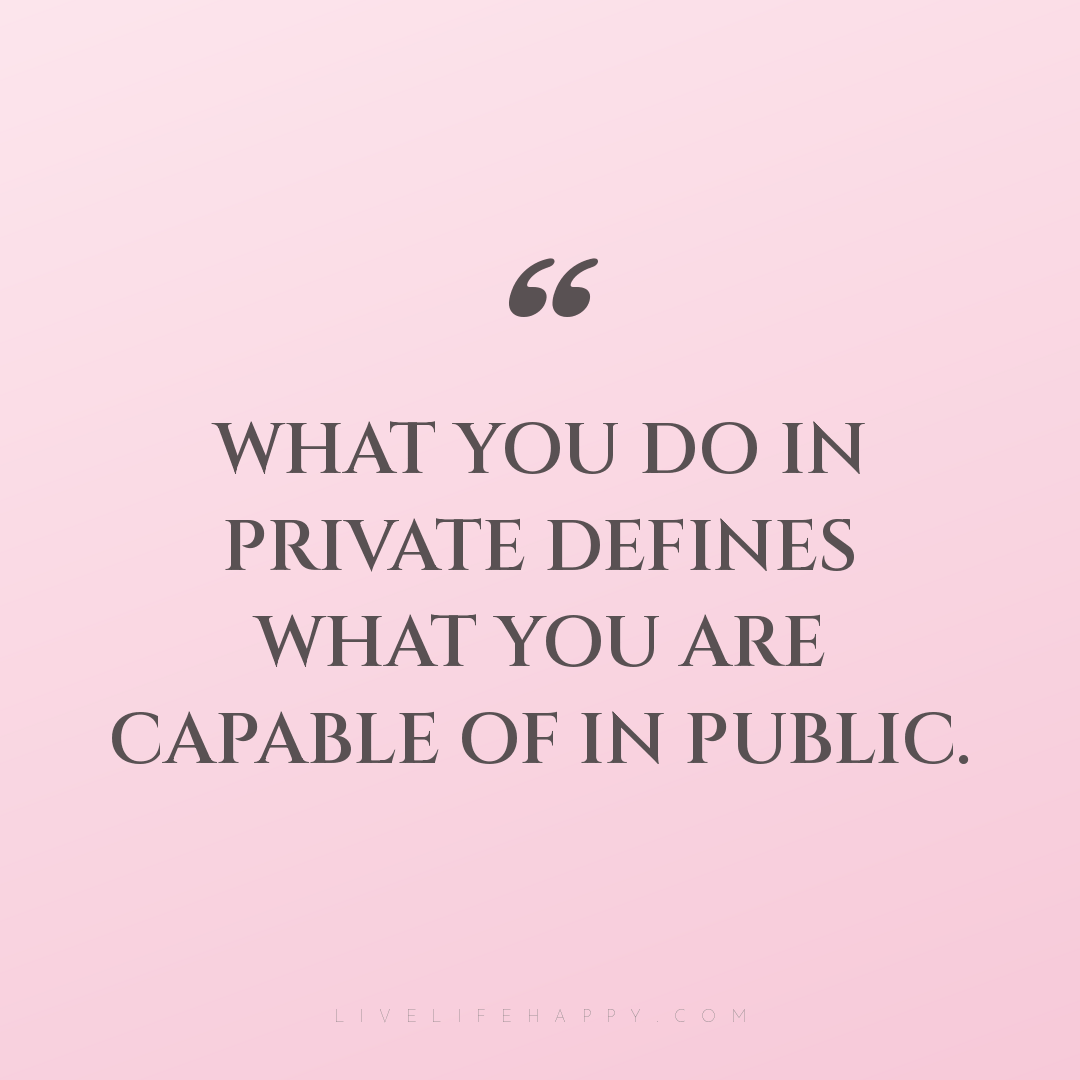What you do in private defines what you are capable ... — Author Unknown