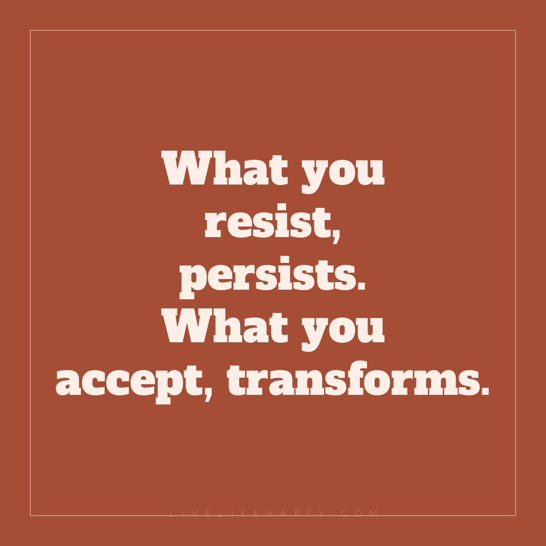 What you resist, persists. What you accept, transfor... — Author Unknown