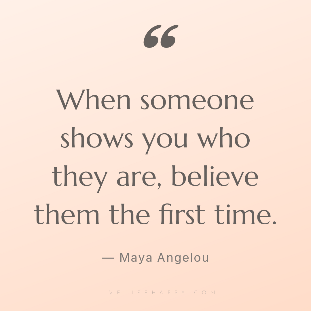 When someone shows you who they are, believe them th... — Maya Angelou