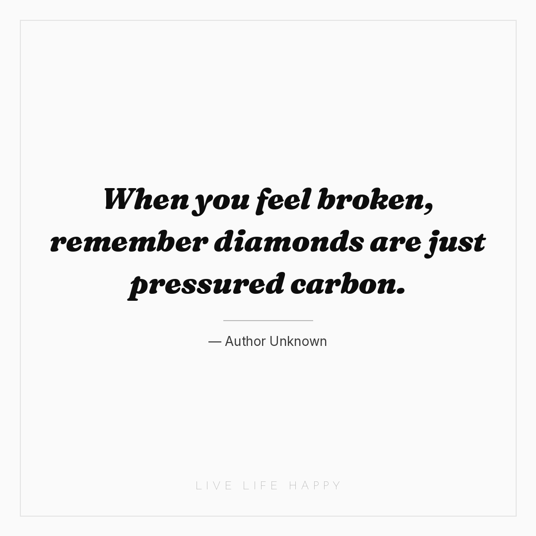 When you feel broken, remember diamonds are just pre... — Author Unknown