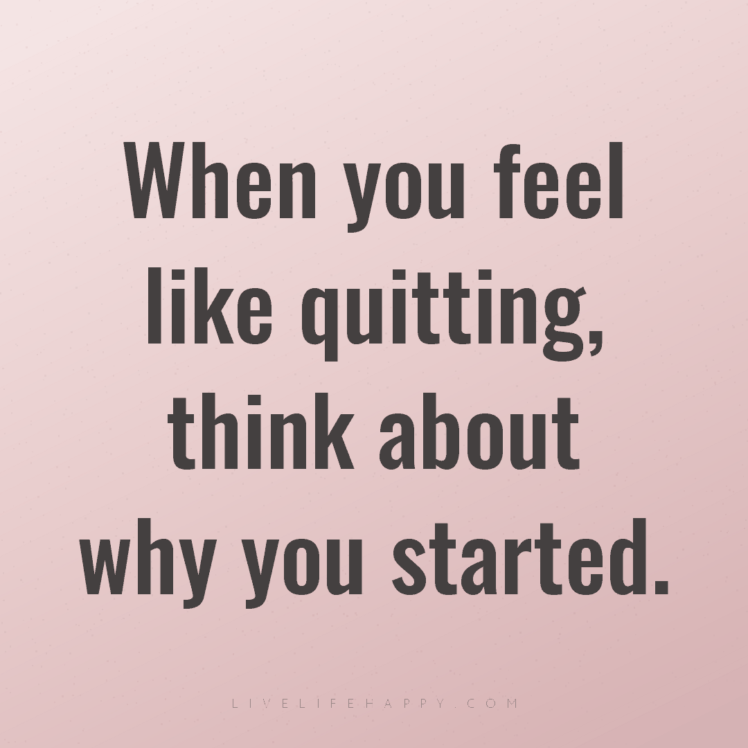 When you feel like quitting, think about why you sta... — Author Unknown