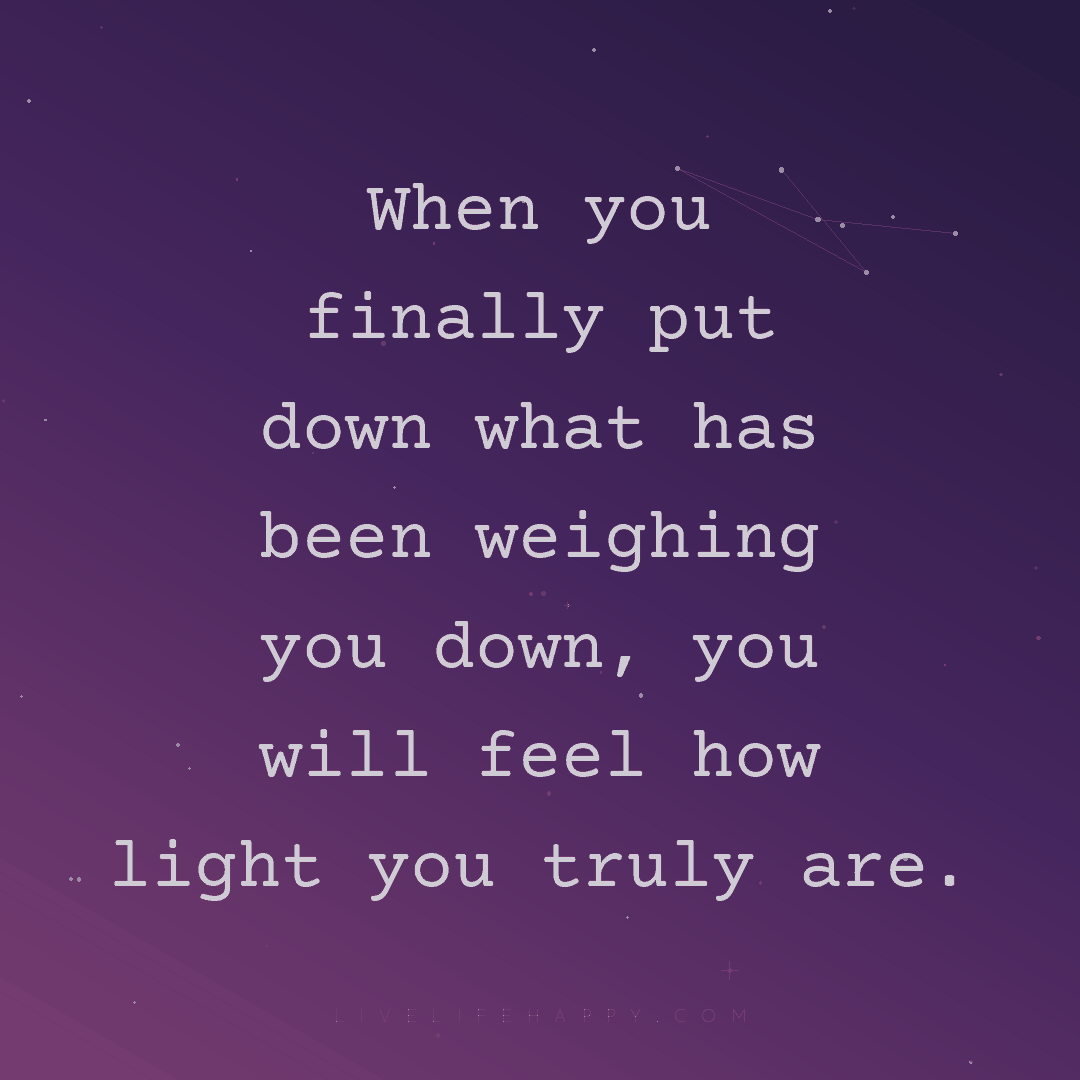 When you finally put down what has been weighing you... — Author Unknown