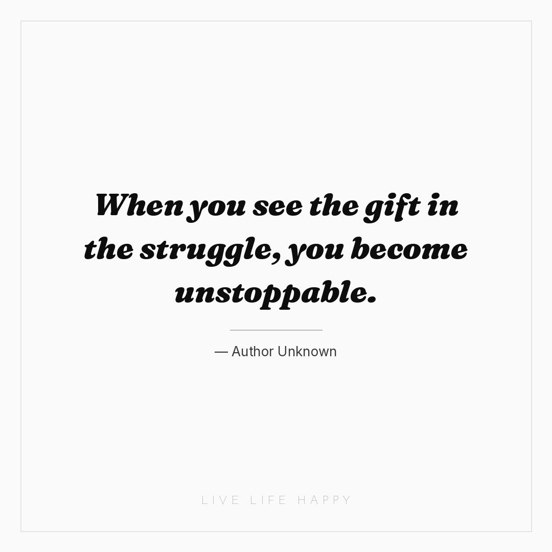 When you see the gift in the struggle, you become un... — Author Unknown