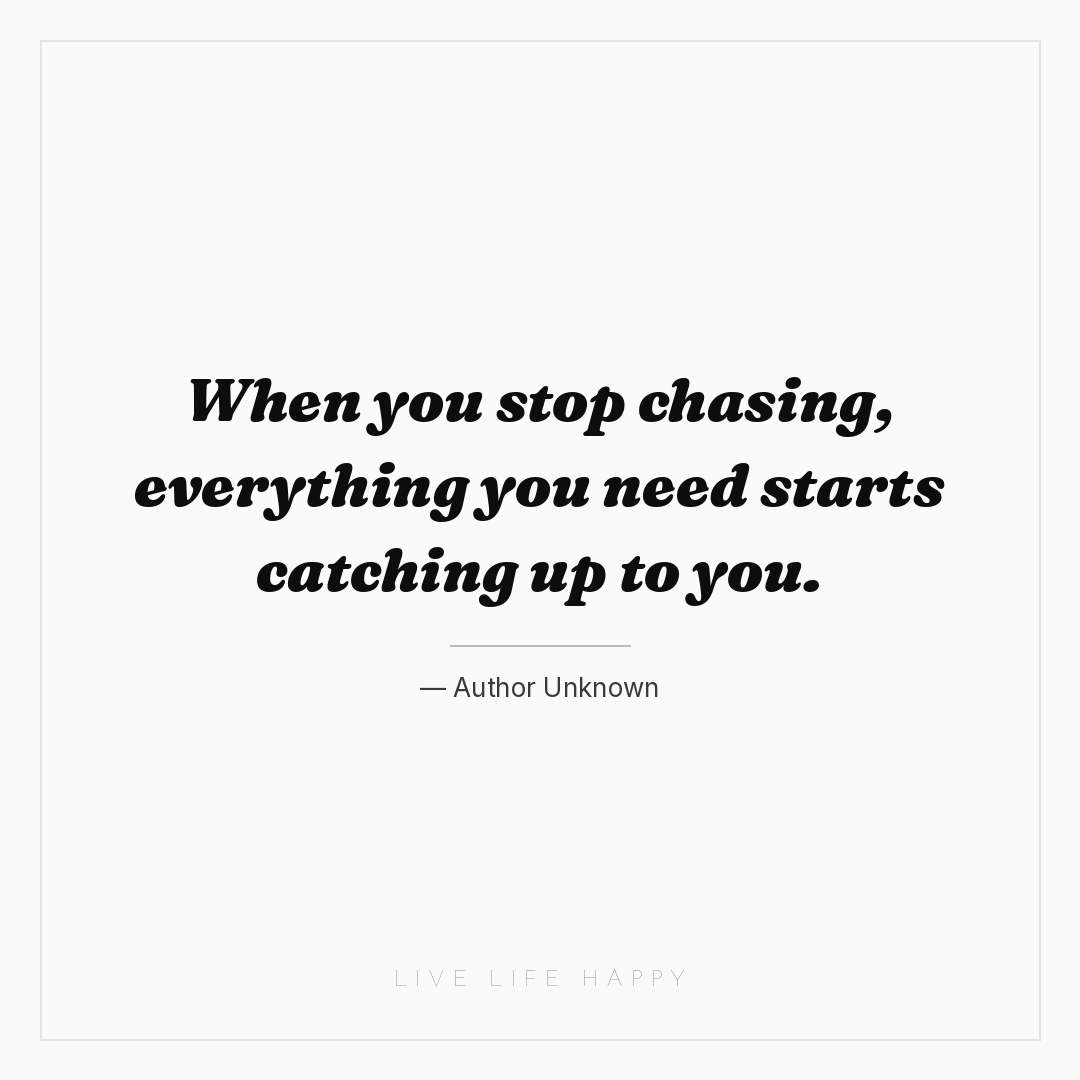 When you stop chasing, everything you need starts ca... — Author Unknown
