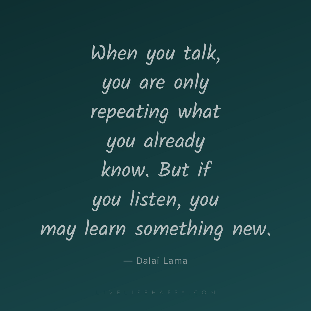 When you talk, you are only repeating what you alrea... — Dalai Lama