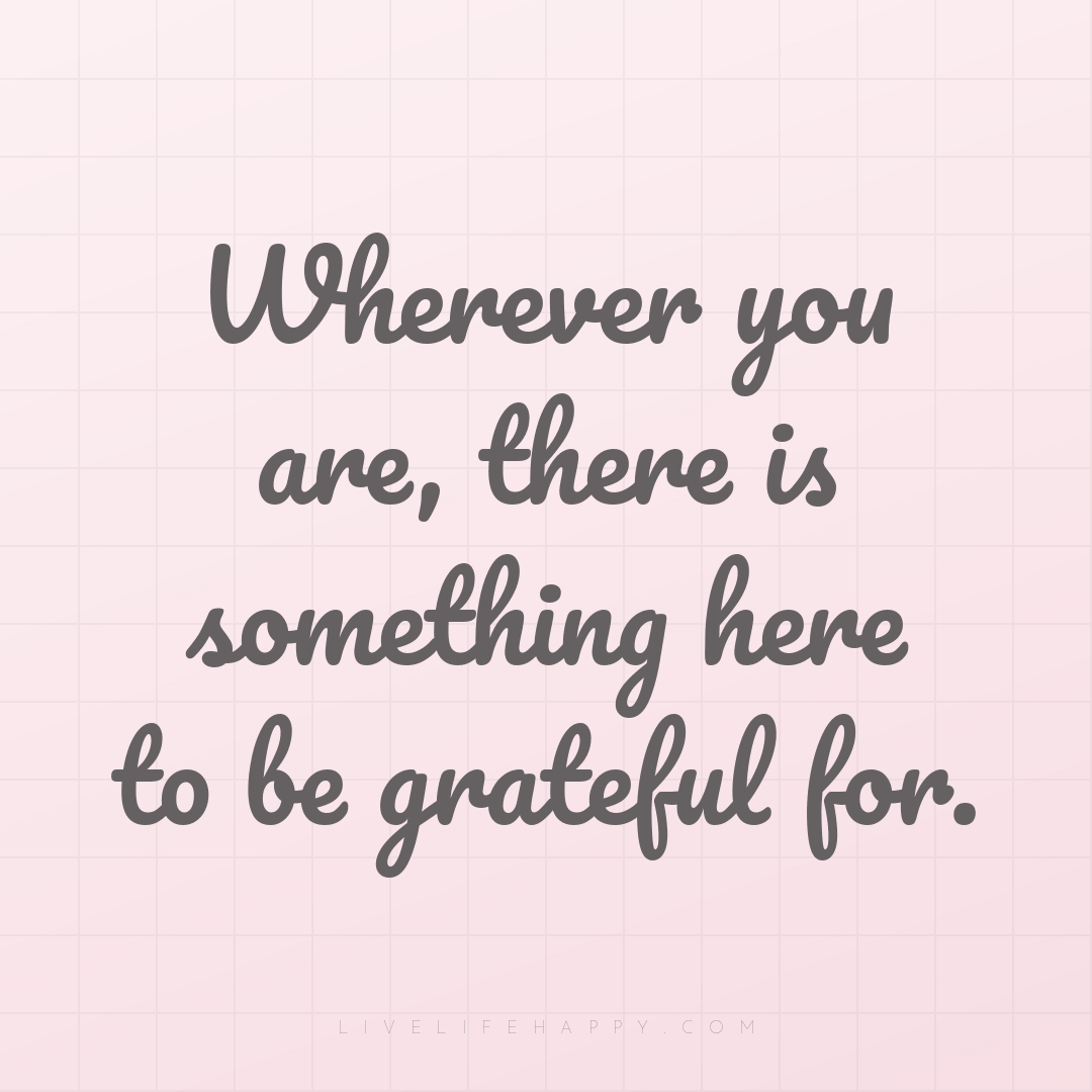 Wherever you are, there is something here to be grat... — Author Unknown
