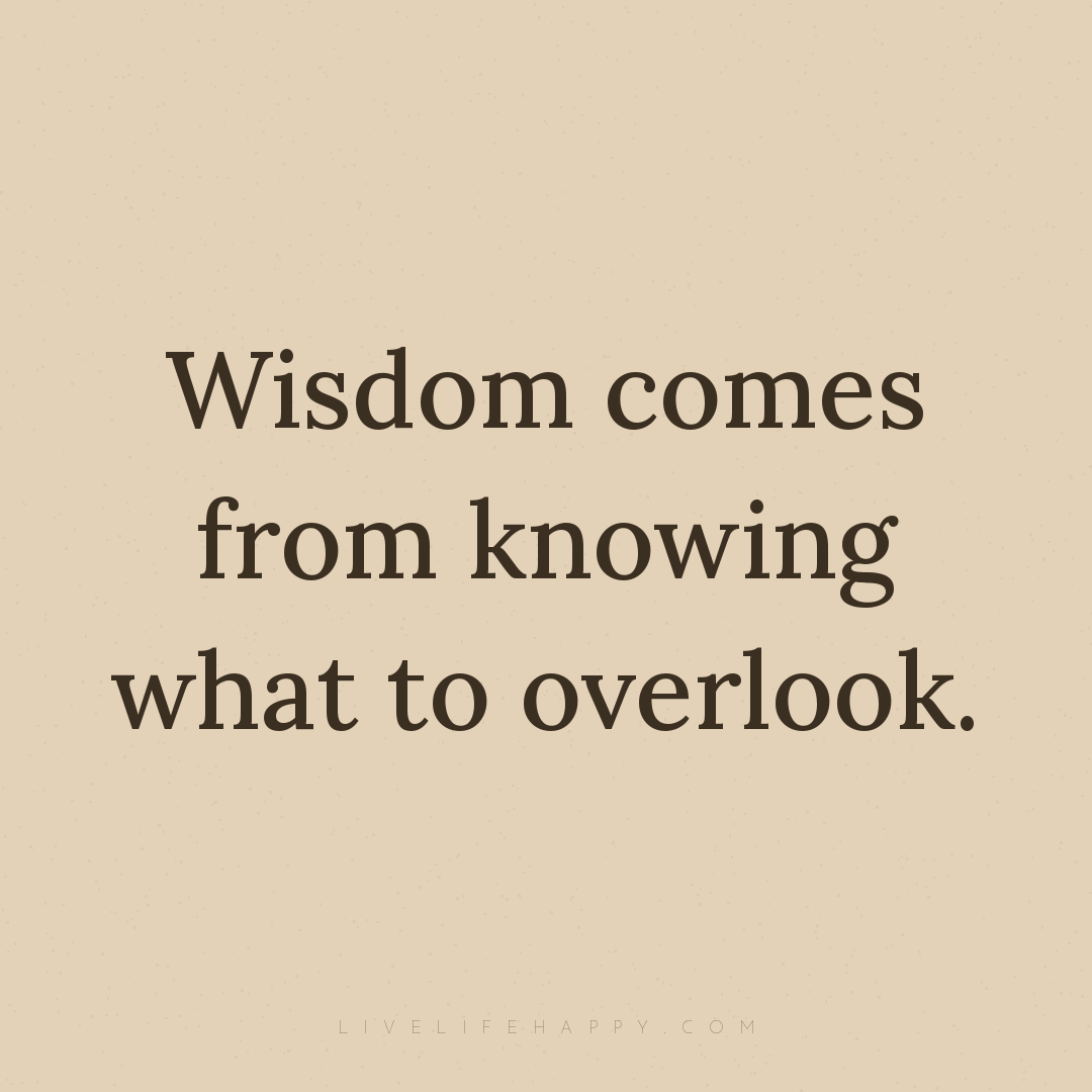 Wisdom comes from knowing what to overlook. — Author Unknown