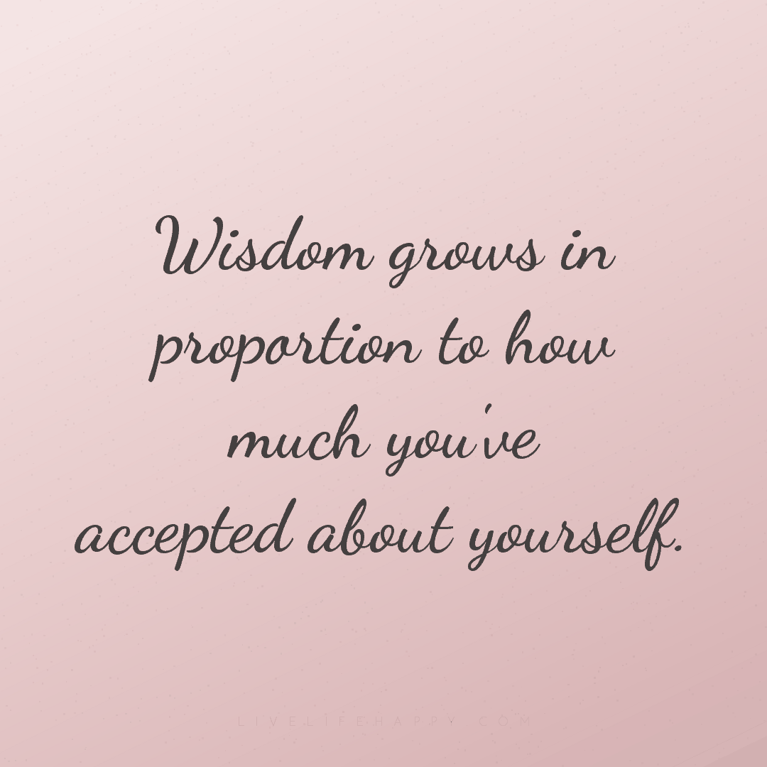 Wisdom grows in proportion to how much you've accept... — Author Unknown