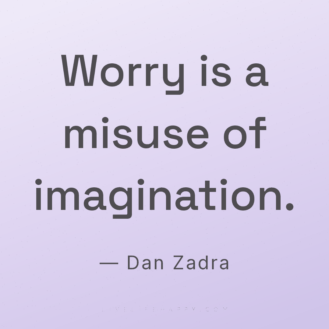 Worry is a misuse of imagination. — Dan Zadra