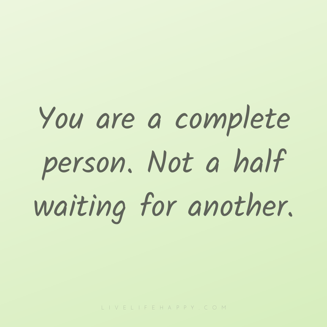 You are a complete person. Not a half waiting for an... — Author Unknown