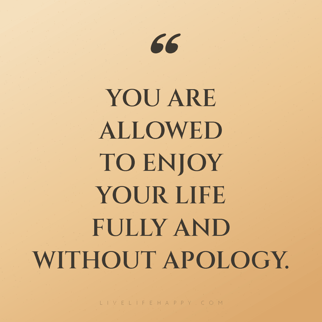 You are allowed to enjoy your life fully and without... — Author Unknown