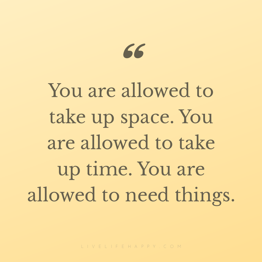 You are allowed to take up space. You are allowed to... — Author Unknown